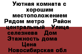 Уютная комната с хорошим местоположением.Рядом метро. › Район ­ центральный › Улица ­ селезнева › Дом ­ 50 › Этажность дома ­ 10 › Цена ­ 5 900 - Новосибирская обл., Новосибирск г. Недвижимость » Квартиры аренда   . Новосибирская обл.